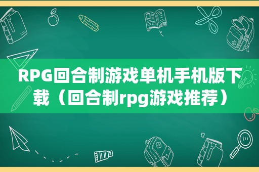 RPG回合制游戏单机手机版下载（回合制rpg游戏推荐）