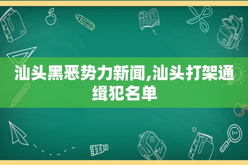 汕头黑恶势力新闻,汕头打架通缉犯名单