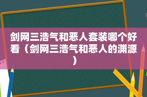 剑网三浩气和恶人套装哪个好看（剑网三浩气和恶人的渊源）