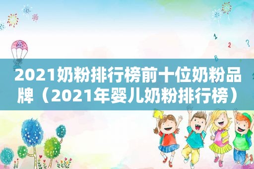 2021奶粉排行榜前十位奶粉品牌（2021年婴儿奶粉排行榜）