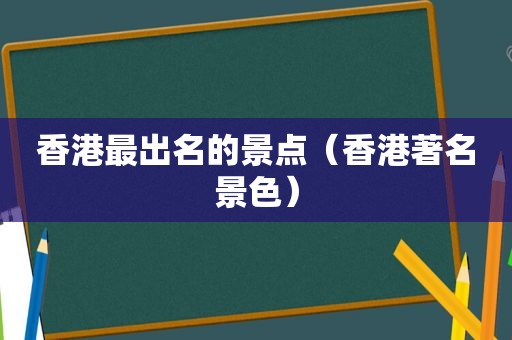 香港最出名的景点（香港著名景色）