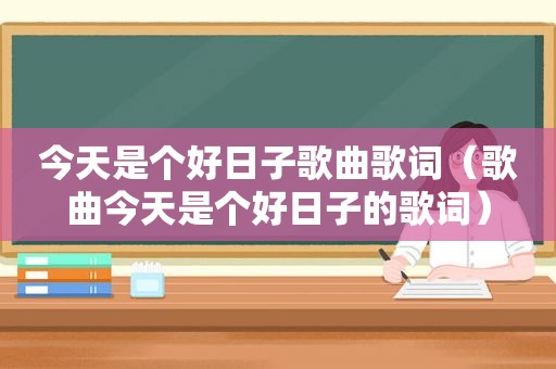 今天是个好日子歌曲歌词（歌曲今天是个好日子的歌词）