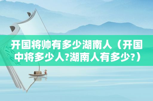 开国将帅有多少湖南人（开国中将多少人?湖南人有多少?）