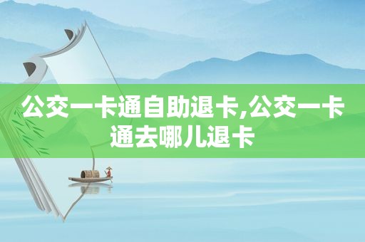 公交一卡通自助退卡,公交一卡通去哪儿退卡