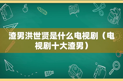 渣男洪世贤是什么电视剧（电视剧十大渣男）