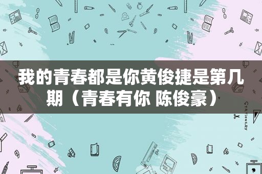 我的青春都是你黄俊捷是第几期（青春有你 陈俊豪）