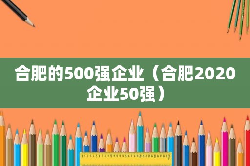 合肥的500强企业（合肥2020企业50强）