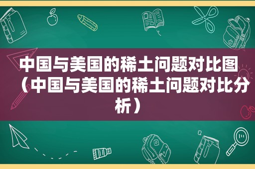 中国与美国的稀土问题对比图（中国与美国的稀土问题对比分析）