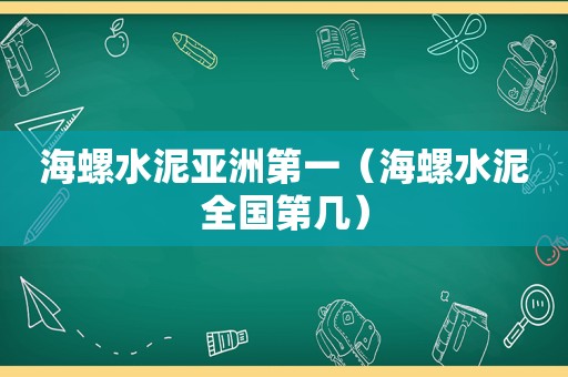 海螺水泥亚洲第一（海螺水泥全国第几）