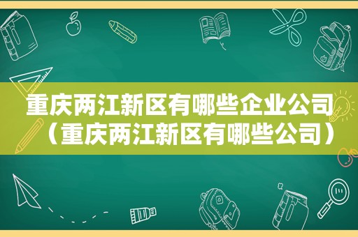 重庆两江新区有哪些企业公司（重庆两江新区有哪些公司）