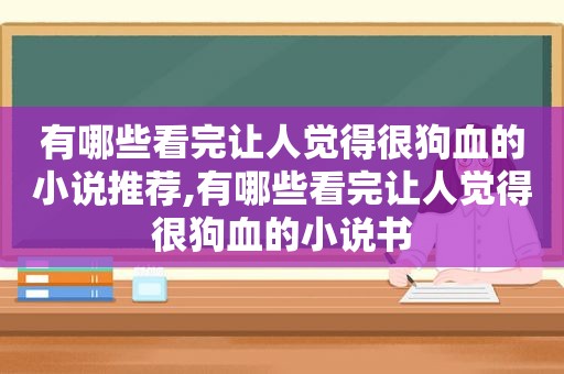 有哪些看完让人觉得很狗血的小说推荐,有哪些看完让人觉得很狗血的小说书