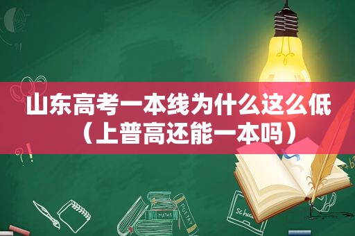 山东高考一本线为什么这么低（上普高还能一本吗）