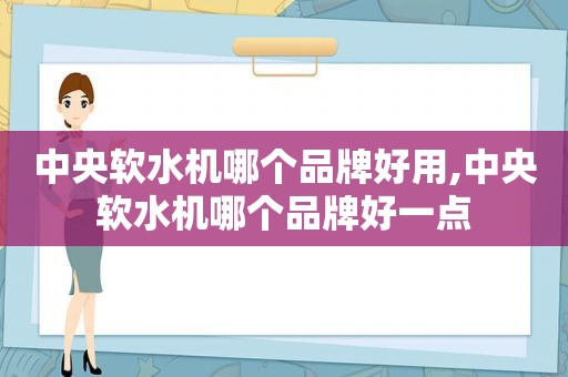 中央软水机哪个品牌好用,中央软水机哪个品牌好一点