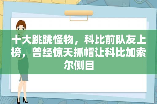 十大跳跳怪物，科比前队友上榜，曾经惊天抓帽让科比加索尔侧目