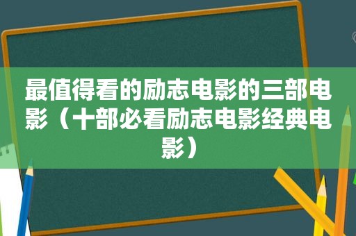 最值得看的励志电影的三部电影（十部必看励志电影经典电影）