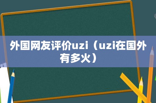 外国网友评价uzi（uzi在国外有多火）