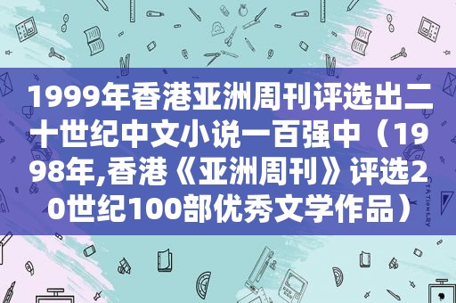 1999年香港亚洲周刊评选出二十世纪中文小说一百强中（1998年,香港《亚洲周刊》评选20世纪100部优秀文学作品）