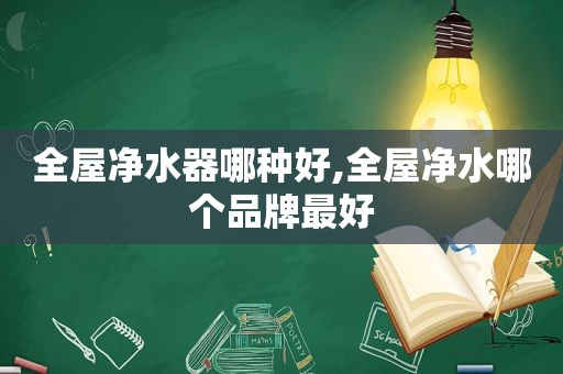 全屋净水器哪种好,全屋净水哪个品牌最好