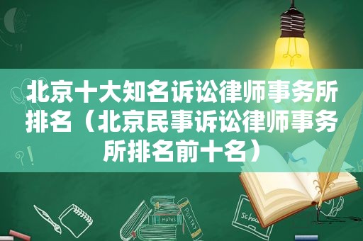 北京十大知名诉讼律师事务所排名（北京民事诉讼律师事务所排名前十名）