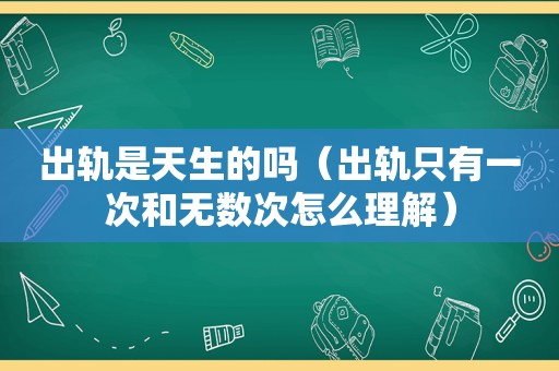 出轨是天生的吗（出轨只有一次和无数次怎么理解）