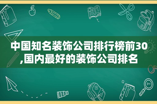 中国知名装饰公司排行榜前30,国内最好的装饰公司排名