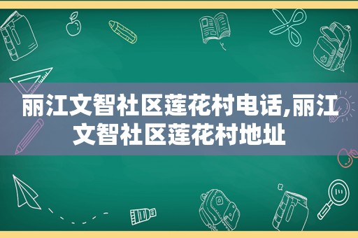 丽江文智社区莲花村电话,丽江文智社区莲花村地址