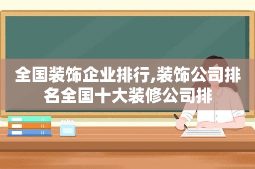 全国装饰企业排行,装饰公司排名全国十大装修公司排