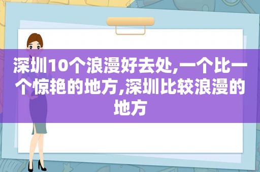 深圳10个浪漫好去处,一个比一个惊艳的地方,深圳比较浪漫的地方