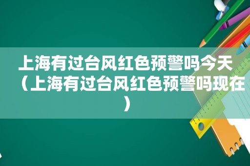 上海有过台风红色预警吗今天（上海有过台风红色预警吗现在）