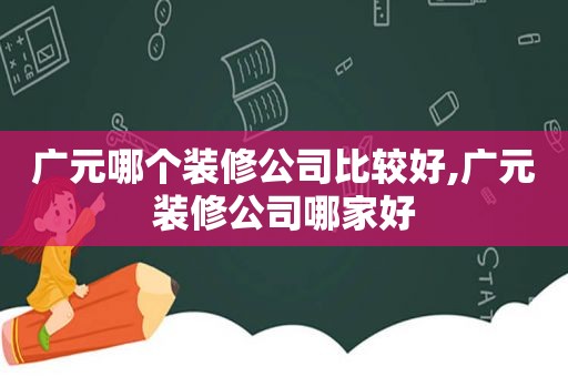 广元哪个装修公司比较好,广元装修公司哪家好