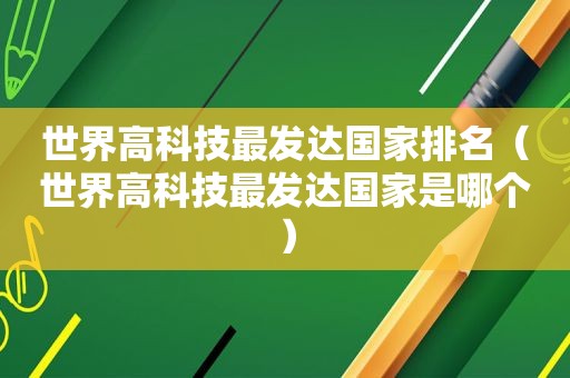 世界高科技最发达国家排名（世界高科技最发达国家是哪个）