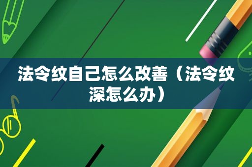 法令纹自己怎么改善（法令纹深怎么办）