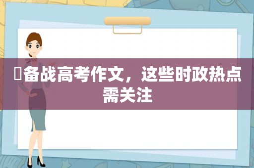 ​备战高考作文，这些时政热点需关注