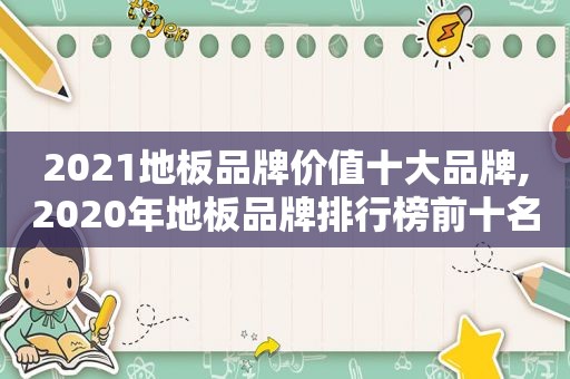 2021地板品牌价值十大品牌,2020年地板品牌排行榜前十名