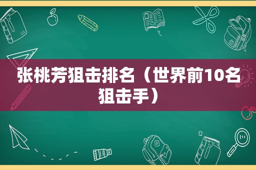 张桃芳狙击排名（世界前10名狙击手）