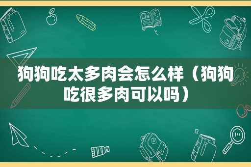 狗狗吃太多肉会怎么样（狗狗吃很多肉可以吗）