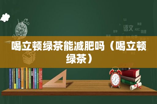 喝立顿绿茶能减肥吗（喝立顿绿茶）