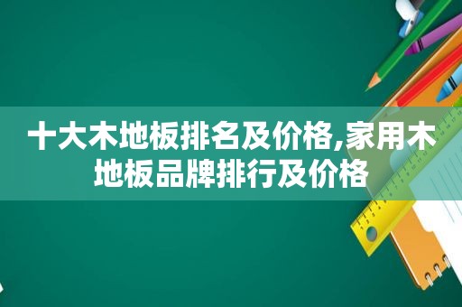 十大木地板排名及价格,家用木地板品牌排行及价格