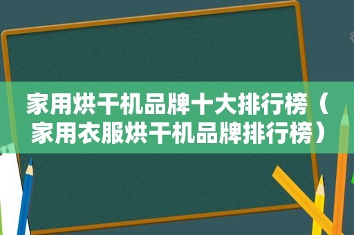 家用烘干机品牌十大排行榜（家用衣服烘干机品牌排行榜）