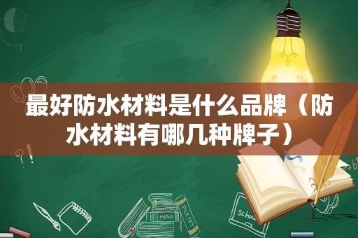 最好防水材料是什么品牌（防水材料有哪几种牌子）