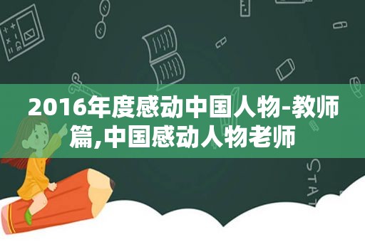 2016年度感动中国人物-教师篇,中国感动人物老师