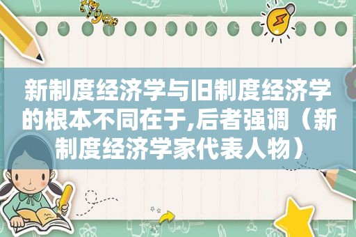 新制度经济学与旧制度经济学的根本不同在于,后者强调（新制度经济学家代表人物）