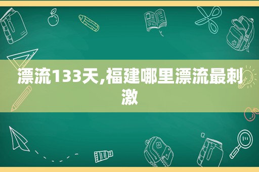 漂流133天,福建哪里漂流最 *** 