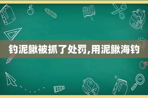 钓泥鳅被抓了处罚,用泥鳅海钓