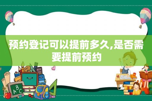 预约登记可以提前多久,是否需要提前预约