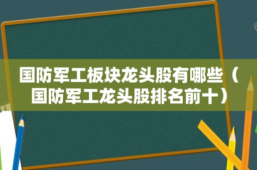 国防军工板块龙头股有哪些（国防军工龙头股排名前十）