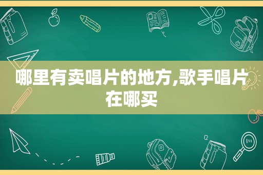 哪里有卖唱片的地方,歌手唱片在哪买