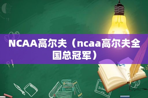 NCAA高尔夫（ncaa高尔夫全国总冠军）