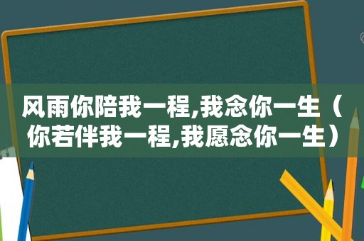 风雨你陪我一程,我念你一生（你若伴我一程,我愿念你一生）