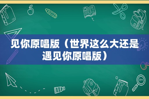 见你原唱版（世界这么大还是遇见你原唱版）